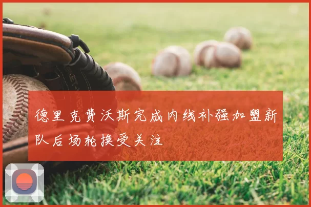 德里克费沃斯完成内线补强加盟新队后场轮换受关注