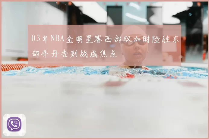 03年NBA全明星赛西部双加时险胜东部乔丹告别战成焦点