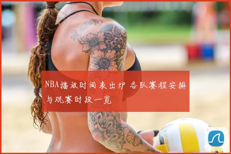NBA播放时间表出炉 各队赛程安排与观赛时段一览