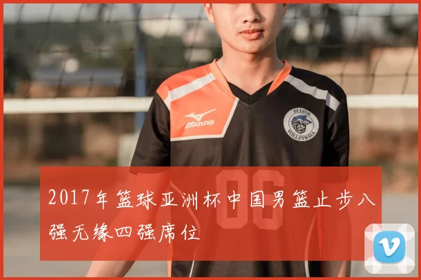 2017年篮球亚洲杯中国男篮止步八强无缘四强席位