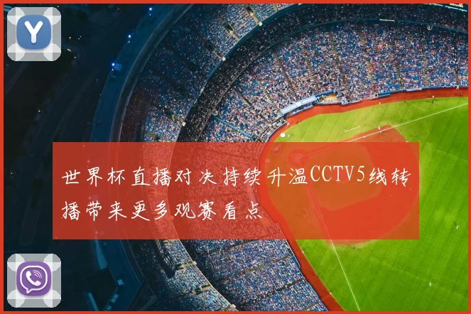 世界杯直播对决持续升温CCTV5线转播带来更多观赛看点