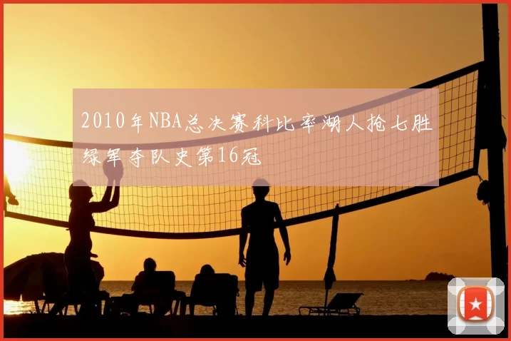 2010年NBA总决赛科比率湖人抢七胜绿军夺队史第16冠