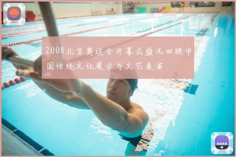 2008北京奥运会开幕式盛况回顾中国传统文化展示与文艺表演