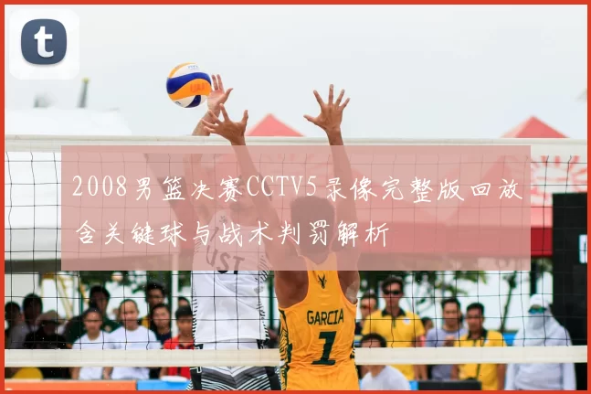 2008男篮决赛CCTV5录像完整版回放含关键球与战术判罚解析