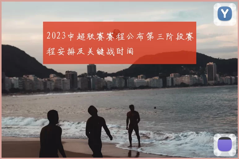 2023中超联赛赛程公布第三阶段赛程安排及关键战时间