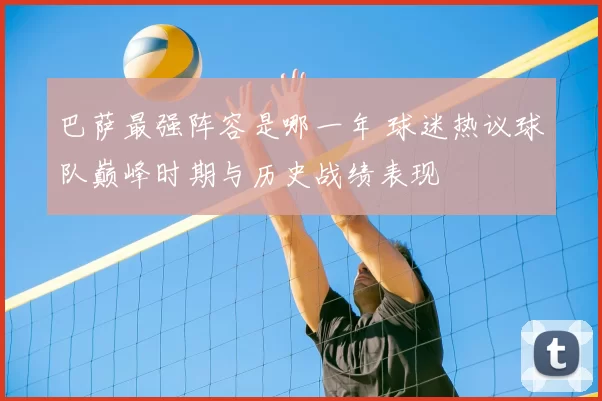 巴萨最强阵容是哪一年 球迷热议球队巅峰时期与历史战绩表现