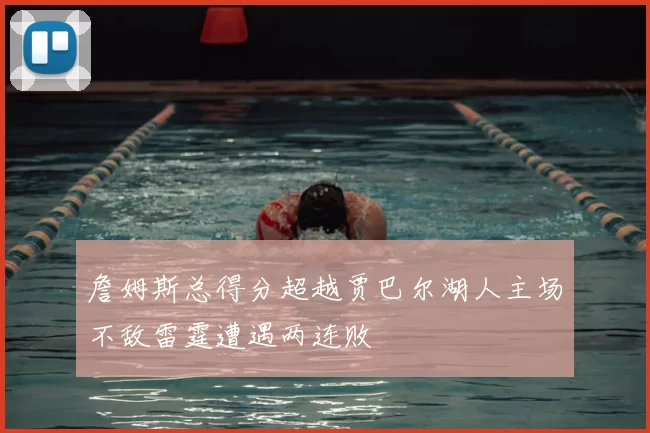 詹姆斯总得分超越贾巴尔湖人主场不敌雷霆遭遇两连败