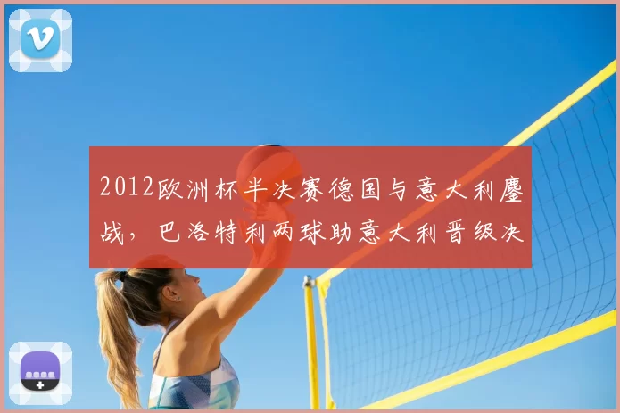2012欧洲杯半决赛德国与意大利鏖战，巴洛特利两球助意大利晋级决赛