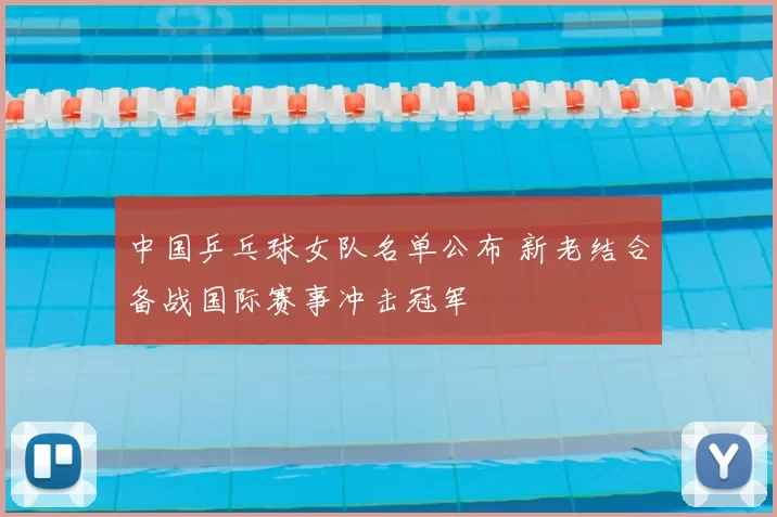 中国乒乓球女队名单公布 新老结合备战国际赛事冲击冠军