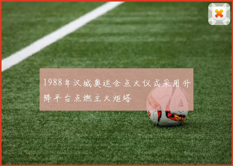 1988年汉城奥运会点火仪式采用升降平台点燃主火炬塔