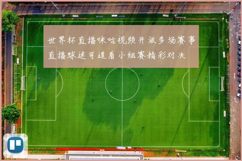 世界杯直播咪咕视频开放多场赛事直播球迷可追看小组赛精彩对决