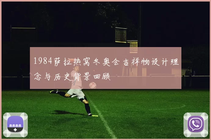 1984萨拉热窝冬奥会吉祥物设计理念与历史背景回顾