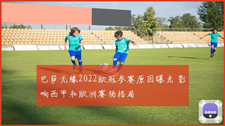 巴萨无缘2022欧冠参赛原因曝光 影响西甲和欧洲赛场格局