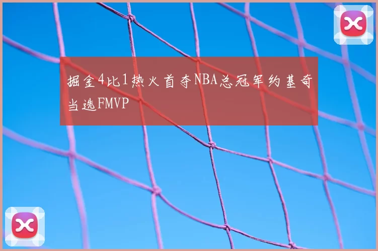 掘金4比1热火首夺NBA总冠军约基奇当选FMVP