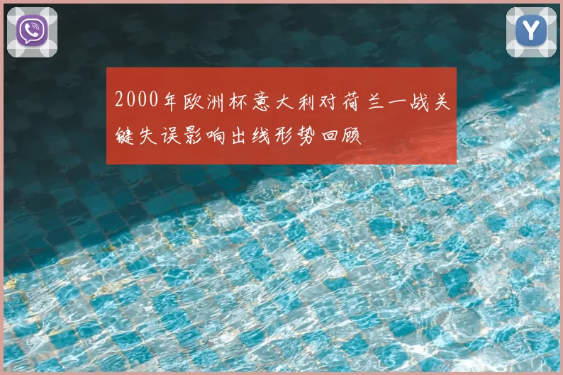 2000年欧洲杯意大利对荷兰一战关键失误影响出线形势回顾