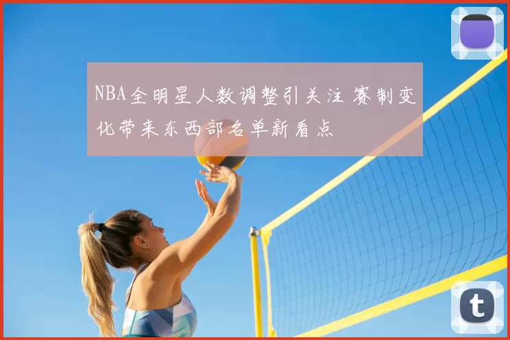 NBA全明星人数调整引关注 赛制变化带来东西部名单新看点