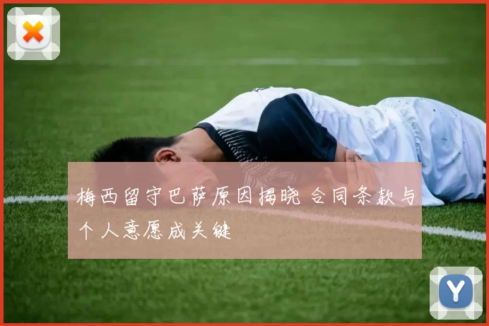 梅西留守巴萨原因揭晓 合同条款与个人意愿成关键