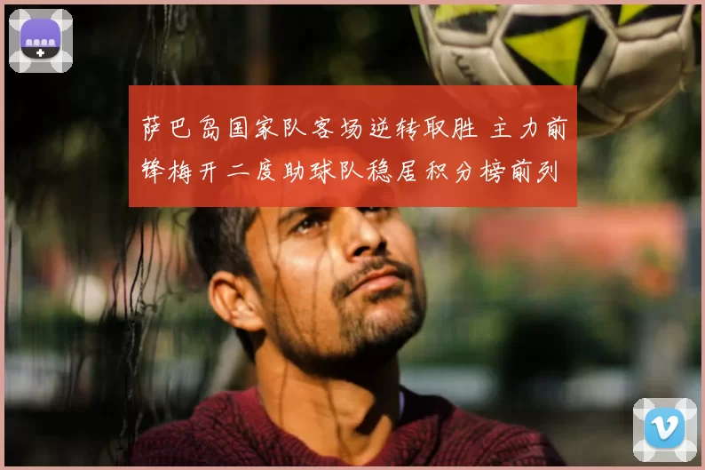 萨巴岛国家队客场逆转取胜 主力前锋梅开二度助球队稳居积分榜前列