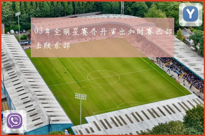 03年全明星赛乔丹演出加时赛西部击败东部