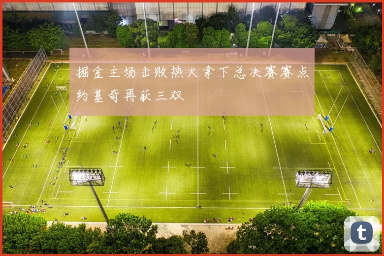 掘金主场击败热火拿下总决赛赛点约基奇再获三双