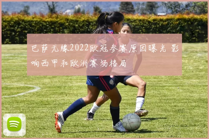 巴萨无缘2022欧冠参赛原因曝光 影响西甲和欧洲赛场格局