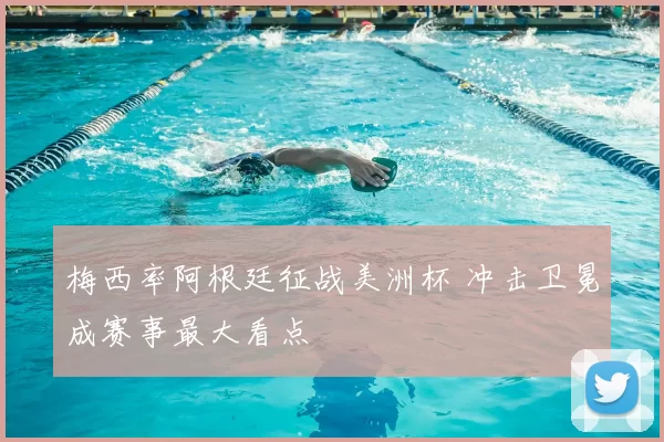 梅西率阿根廷征战美洲杯 冲击卫冕成赛事最大看点