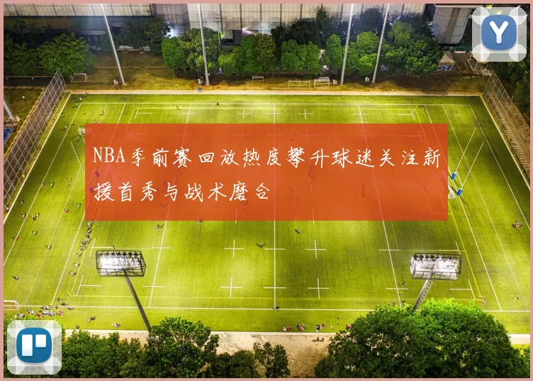 NBA季前赛回放热度攀升球迷关注新援首秀与战术磨合