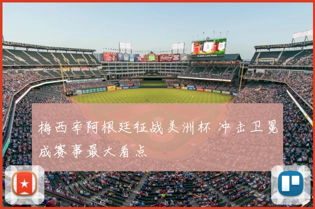 梅西率阿根廷征战美洲杯 冲击卫冕成赛事最大看点