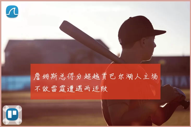 詹姆斯总得分超越贾巴尔湖人主场不敌雷霆遭遇两连败
