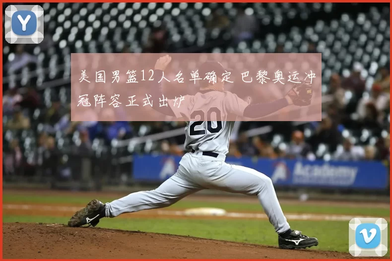 美国男篮12人名单确定 巴黎奥运冲冠阵容正式出炉