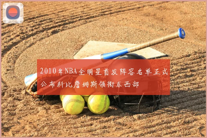 2010年NBA全明星首发阵容名单正式公布科比詹姆斯领衔东西部