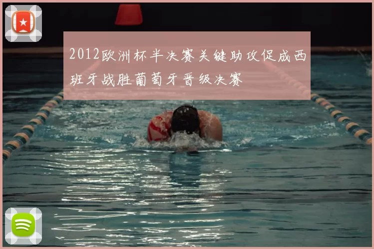 2012欧洲杯半决赛关键助攻促成西班牙战胜葡萄牙晋级决赛