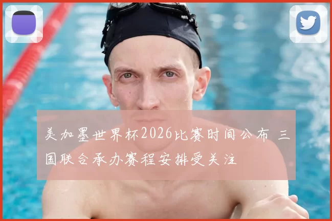 美加墨世界杯2026比赛时间公布 三国联合承办赛程安排受关注
