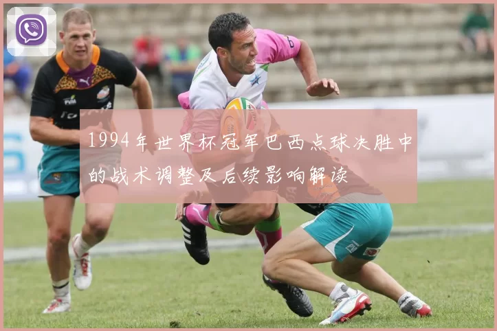 1994年世界杯冠军巴西点球决胜中的战术调整及后续影响解读