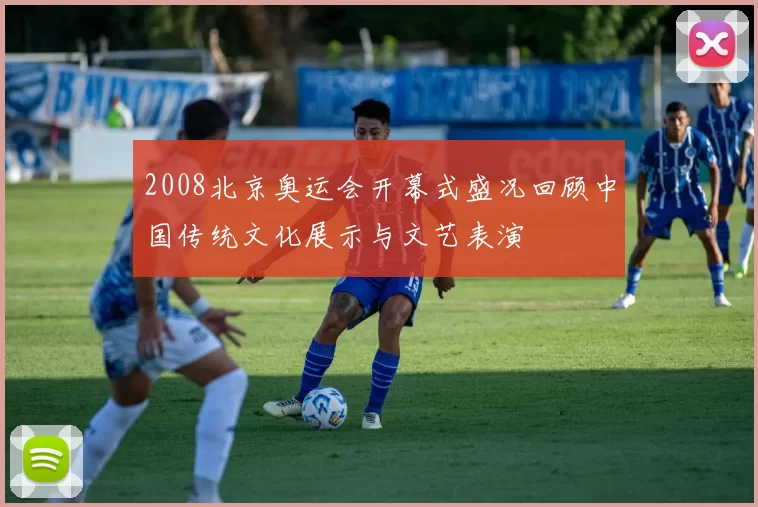 2008北京奥运会开幕式盛况回顾中国传统文化展示与文艺表演