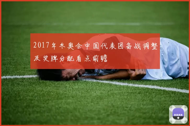 2017年冬奥会中国代表团备战调整及奖牌分配看点前瞻