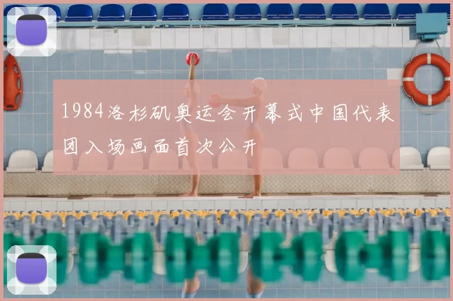 1984洛杉矶奥运会开幕式中国代表团入场画面首次公开