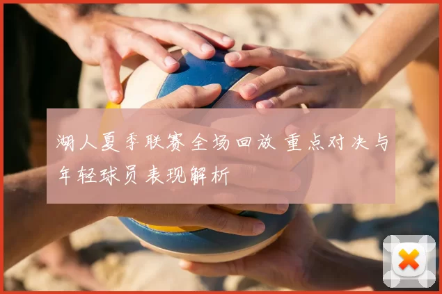 湖人夏季联赛全场回放 重点对决与年轻球员表现解析