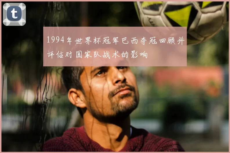 1994年世界杯冠军巴西夺冠回顾并评估对国家队战术的影响