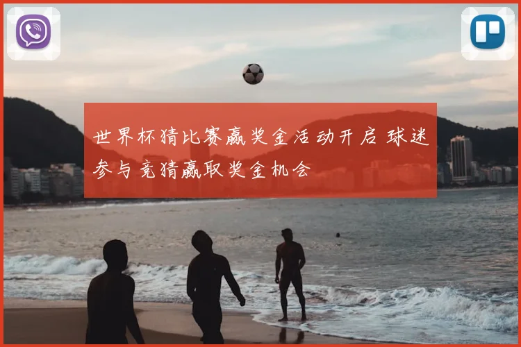 世界杯猜比赛赢奖金活动开启 球迷参与竞猜赢取奖金机会
