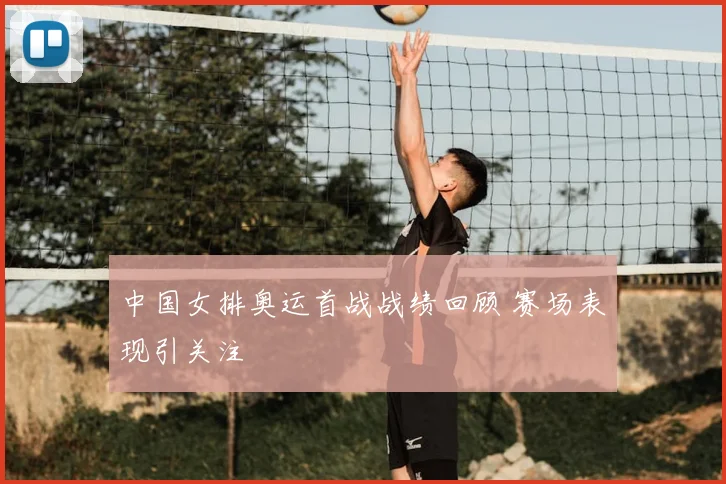 中国女排奥运首战战绩回顾 赛场表现引关注