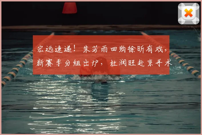 宏远速递！朱芳雨回购徐昕有戏，新赛季分组出炉，杜润旺赴京手术