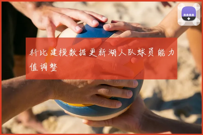 科比建模数据更新湖人队球员能力值调整