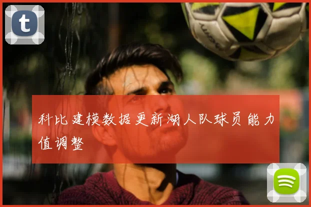 科比建模数据更新湖人队球员能力值调整
