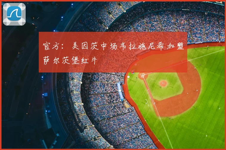 官方:美因茨中场韦拉施尼希加盟萨尔茨堡红牛
